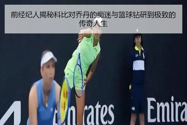 前经纪人揭秘科比对乔丹的痴迷与篮球钻研到极致的传奇人生