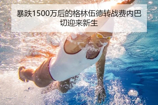 暴跌1500万后的格林伍德转战费内巴切迎来新生